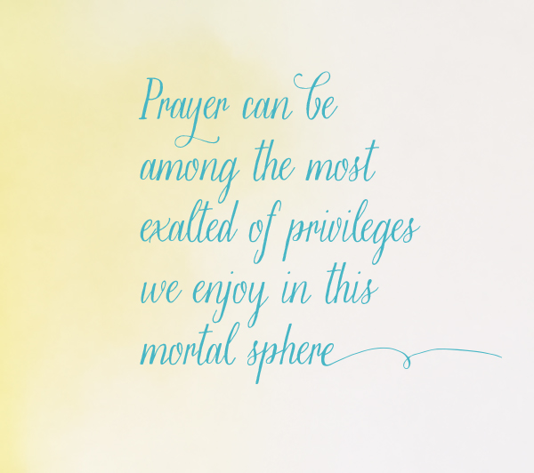 Words "Prayer can be among the most exalted of privileges we enjoy in this mortal sphere" on a yellow background