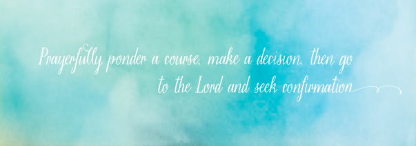 The words "prayerfully ponder a course make a decision, then go to the Lord and seek confirmation" on a blue background