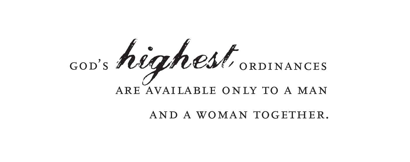 God's highest ordinances are available only to a man or woman together.