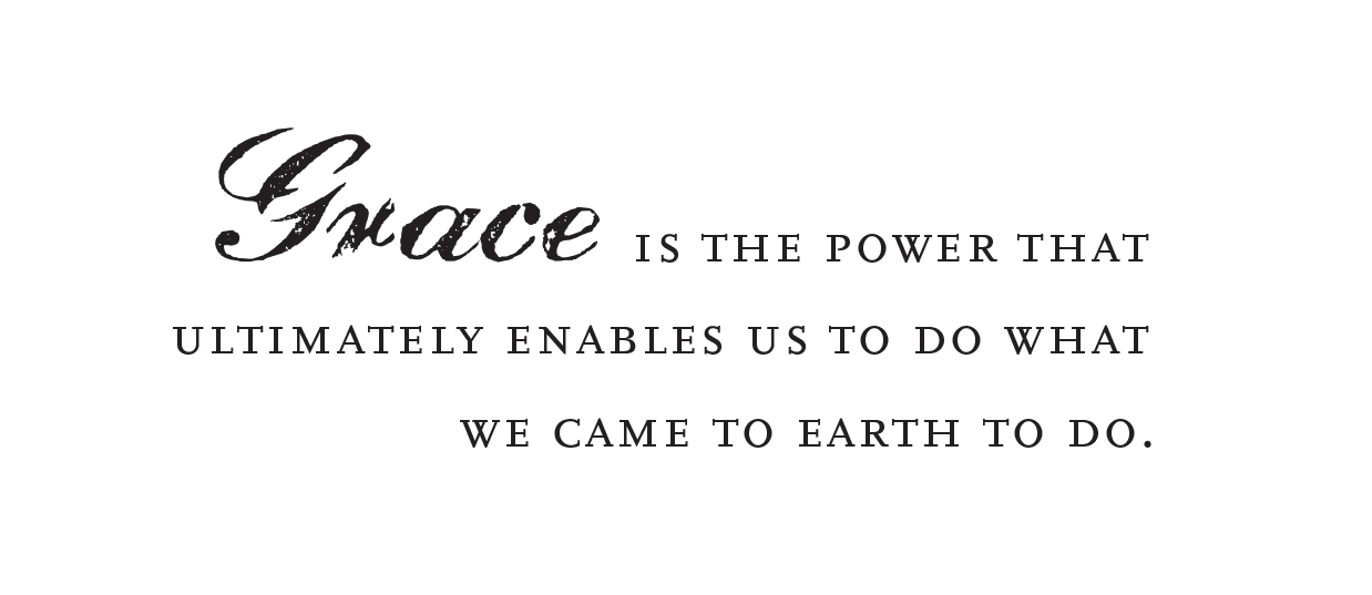 "Grace is the power that ultimately enables us to do what we came to Earth to do."
