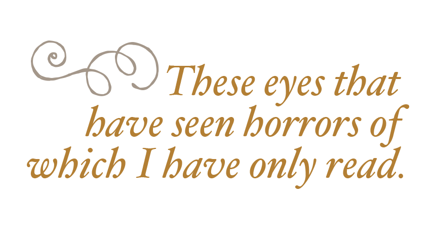 These eyes have seen horrors of which I have only read.