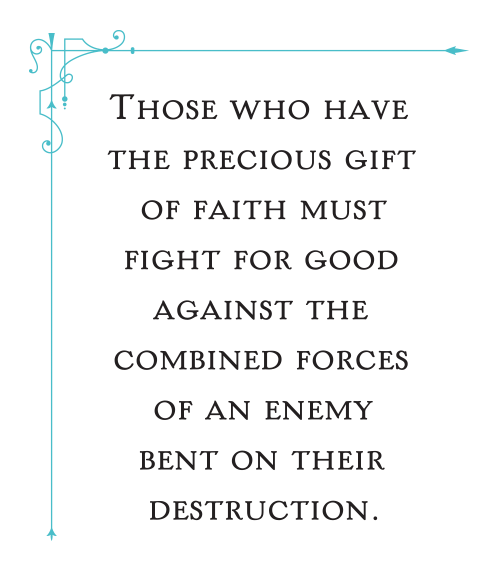 Those who have the precious gift of faith must fight for good against the combined forces of an enemy bent on their destruction.