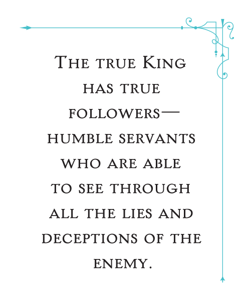 The true King has true followers—humble servants who are able to see through all the lies and deceptions of the enemy.