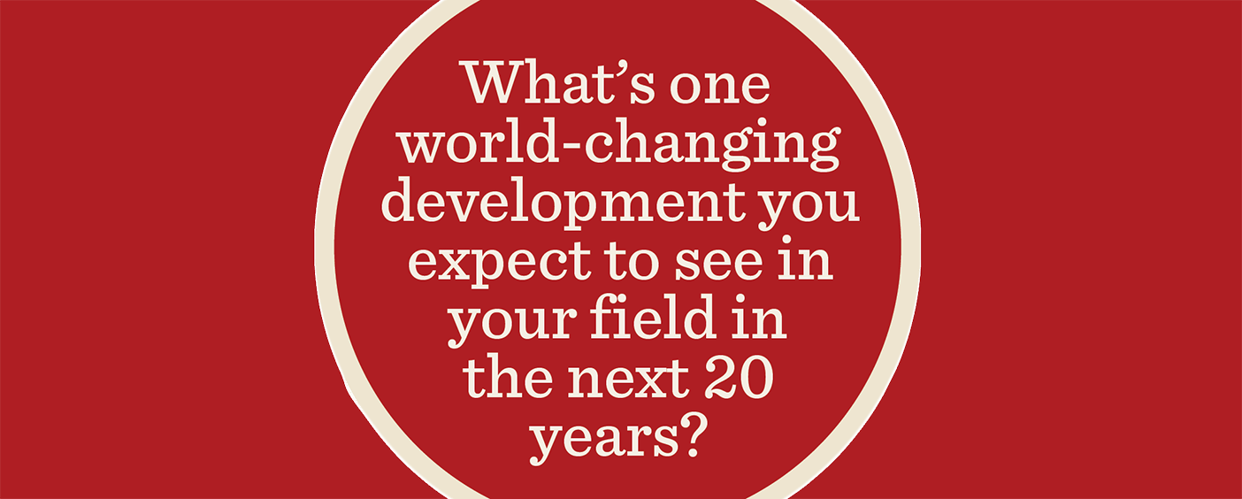 Image of the question with typographic treatment: "What's one world-changing development you expect to see in your field in the next 20 years?