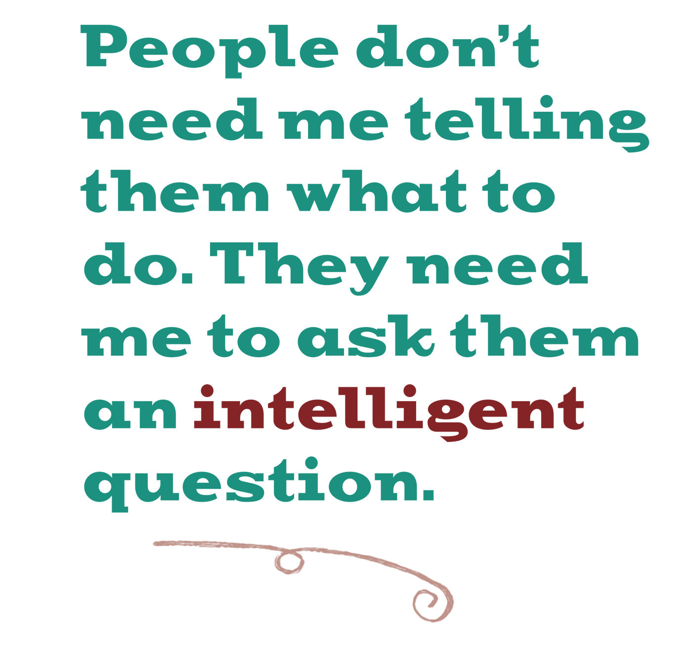 Designed Pull Quote Reads: People don&rsquo;t need me telling them what to do. They need me to ask them an intelligent question.