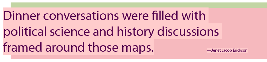 text on a pink background that says "Dinner conversations were filled with political science and history discussions frames around those maps."