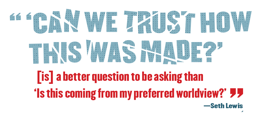 Pull Quote: "'Can we trust how this was made?' [is] a better question to be asking than, 'Is this coming from my preferred worldview?'" —Seth Lewis