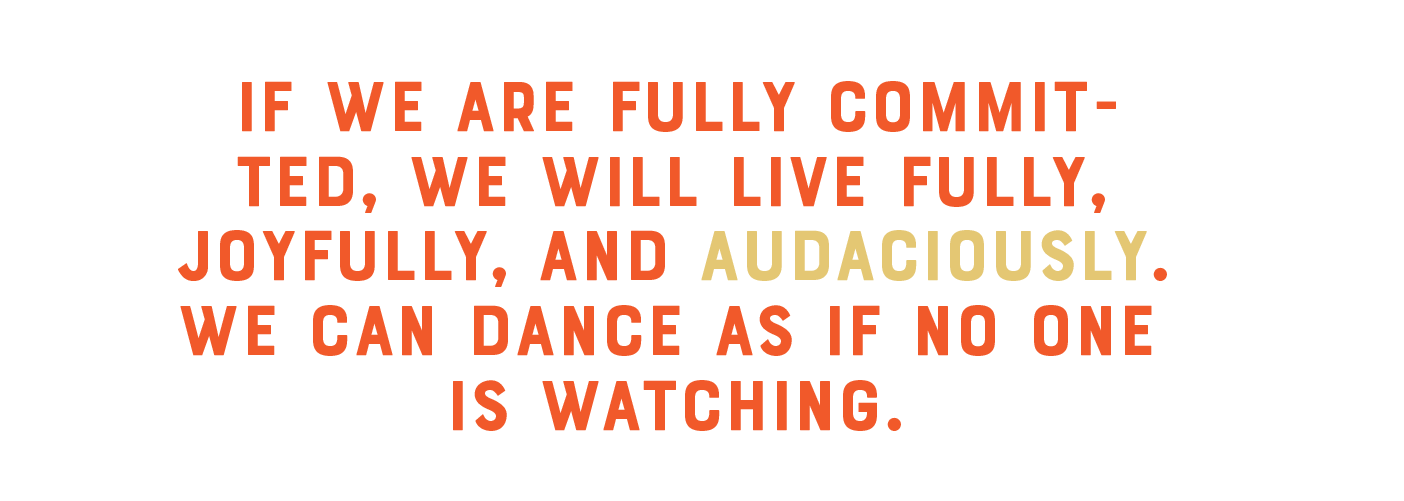 Pull quote that reads: If we are fully committed, we will live fully, joyfully, and audaciously. We can dance as if no one is watching