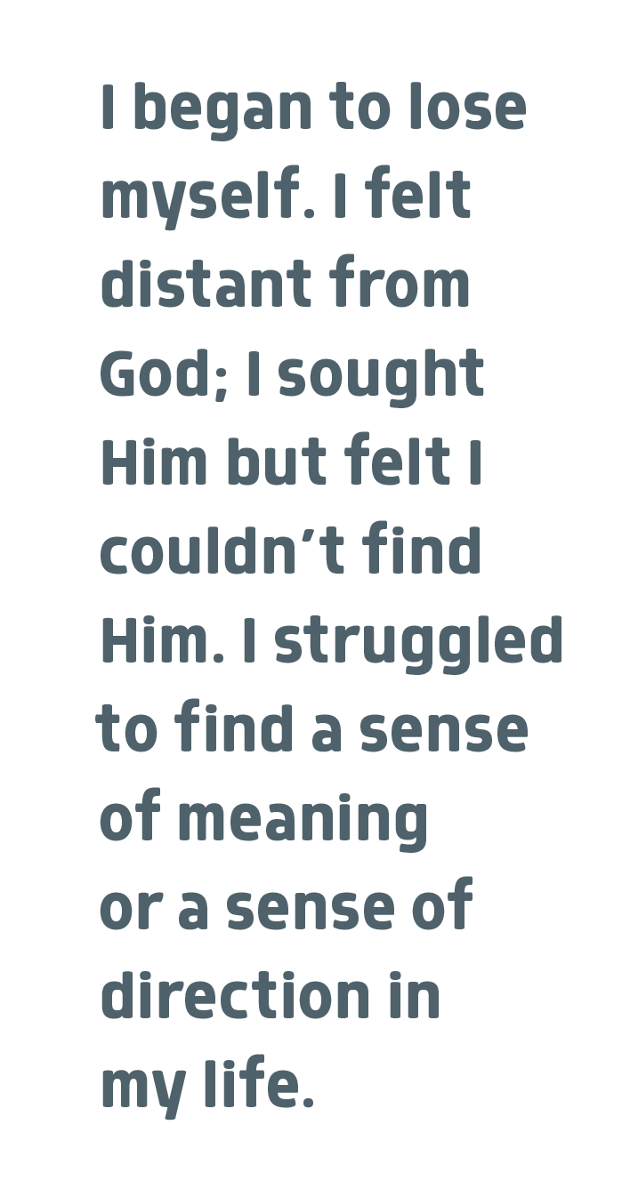 Pull quote: "I began to lose myself. I felt distant from God; I sought Him but felt I couldn't find Him. I struggled to find a sense of meaning or a sense of direction in my life.