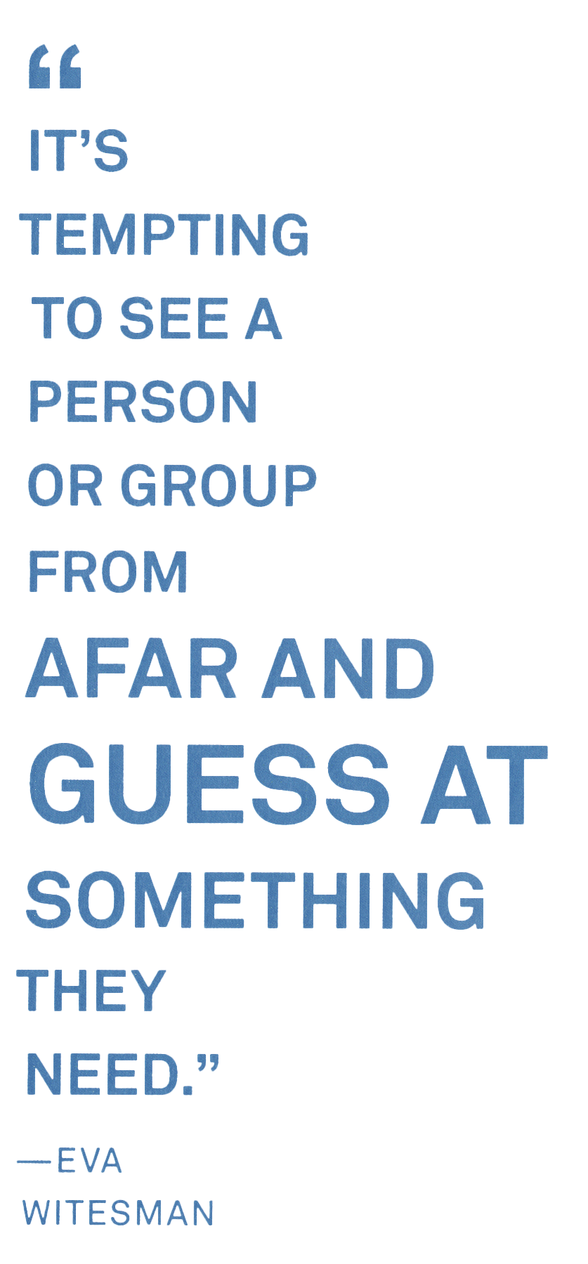 Pull quote: "It can be tempting to see a person or group from afar and guess at something they need." —Eva Witesman