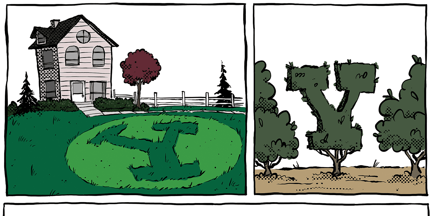 A three panel comic: The first shows a house with a lawn emblazoned with the BYU Y. The second shows a group of trees, the middle one cut into the shape of a Y. The last panel shows a mom, a disgruntled son with a Y cut into his hair, and a dad holding a razor. The mom says "Seriously?! I don't want to see one more thing you've branded this week!" The dad replies, "Well I guess we'd better leave the dog outside for a while."