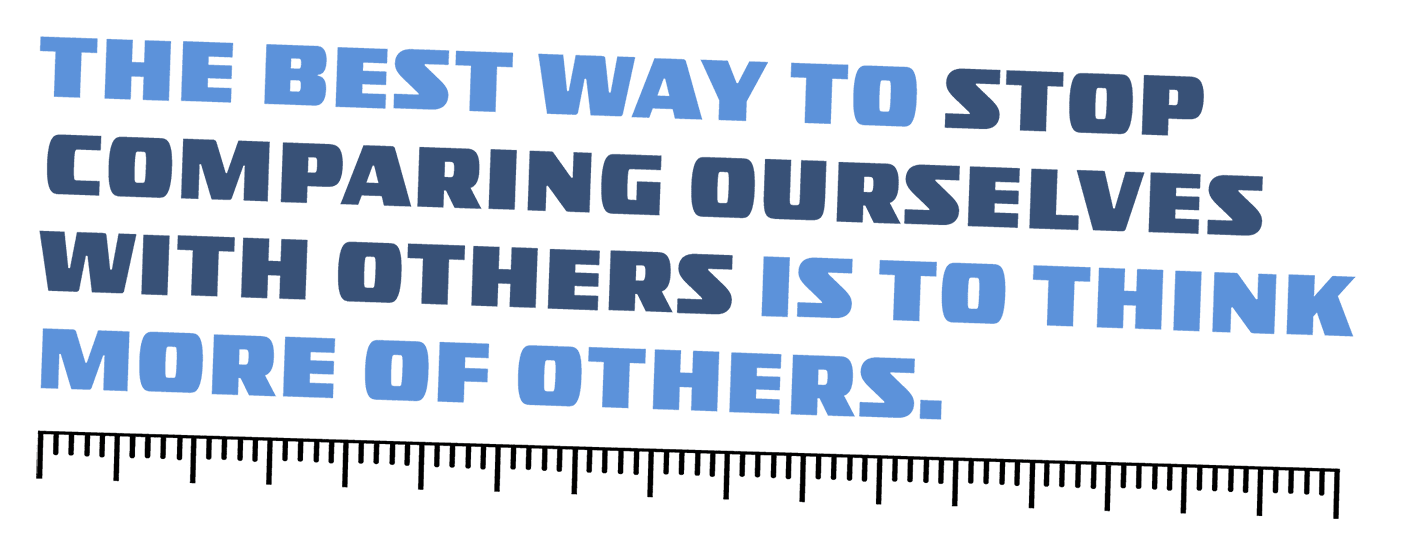 Quote: The best way to stop comparing ourselves with others is to think more of others.