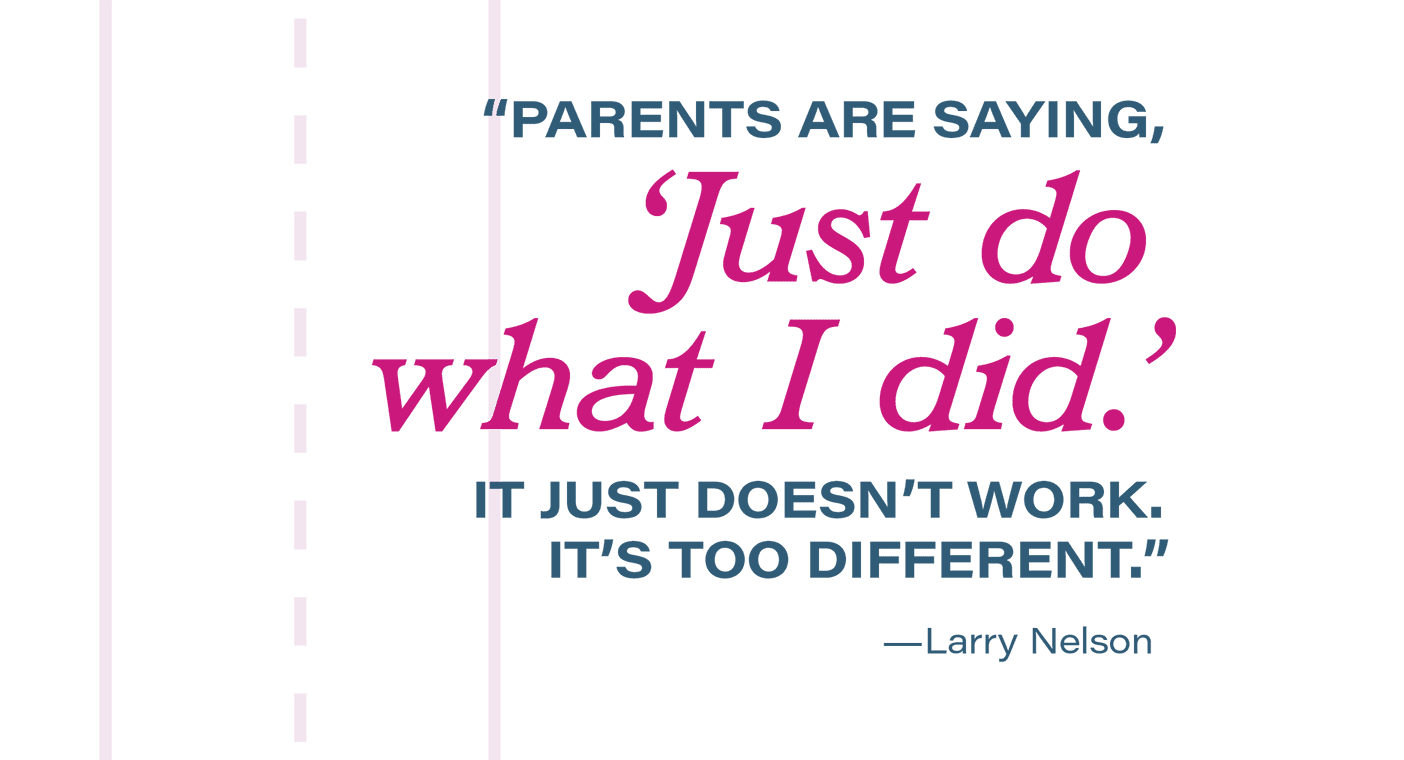 Pull quote: "Parents are saying, 'Just do what I did.' It just doesn't work. It's too different." —Larry Nelson