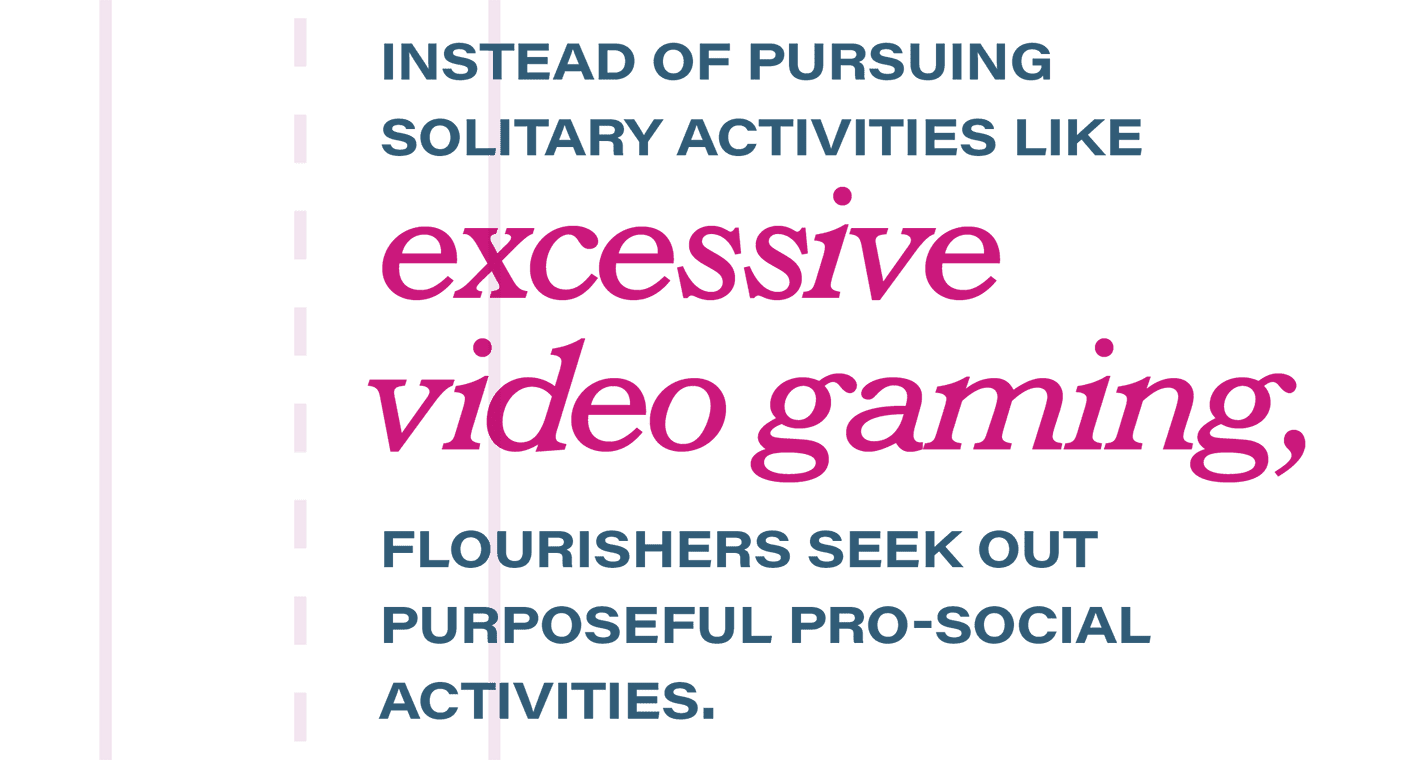 Pull quote: Instead of pursuing solitary activities like excessive video gaming, flourishers seek out purposeful pro-social activities.