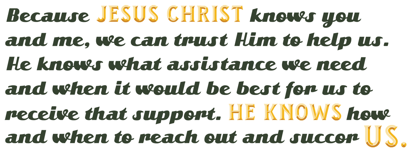 Quote reads: "Because Jesus Christ knows you and me, we can trust Him to help us. He knows what assistance we need and when it would be best for us to receive that support. He knows how and when to reach out and succor us."