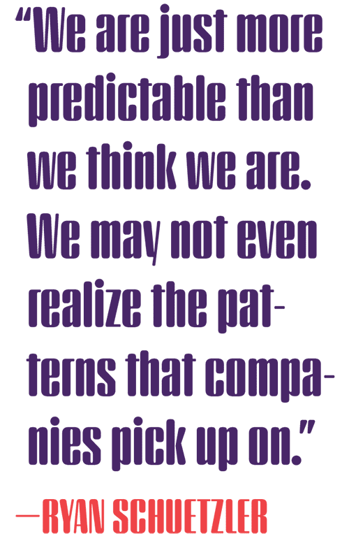 Quote by Ryan Schuetzler: "We are just more predictable than we think we are. We may not even realize the patterns that companies pick up on."