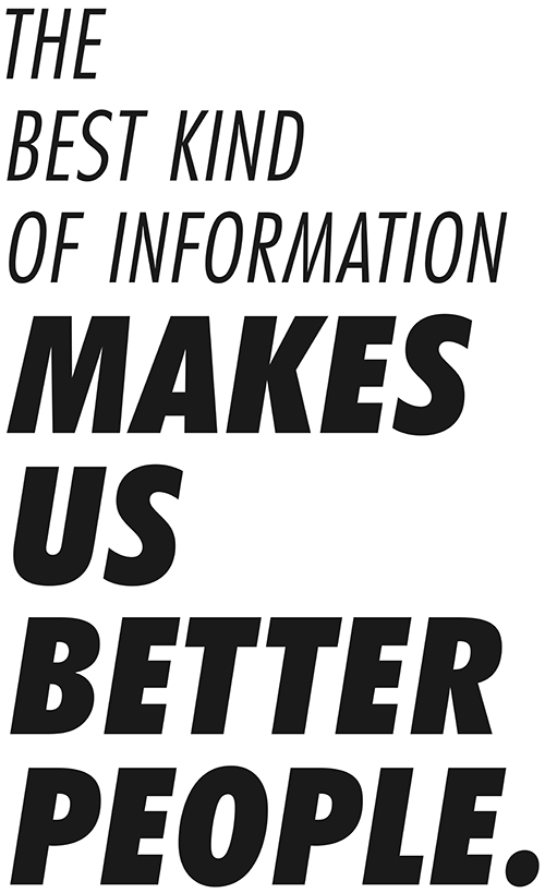 An image that reads: THE BEST KIND OF INFORMATION MAKES US BETTER PEOPLE.