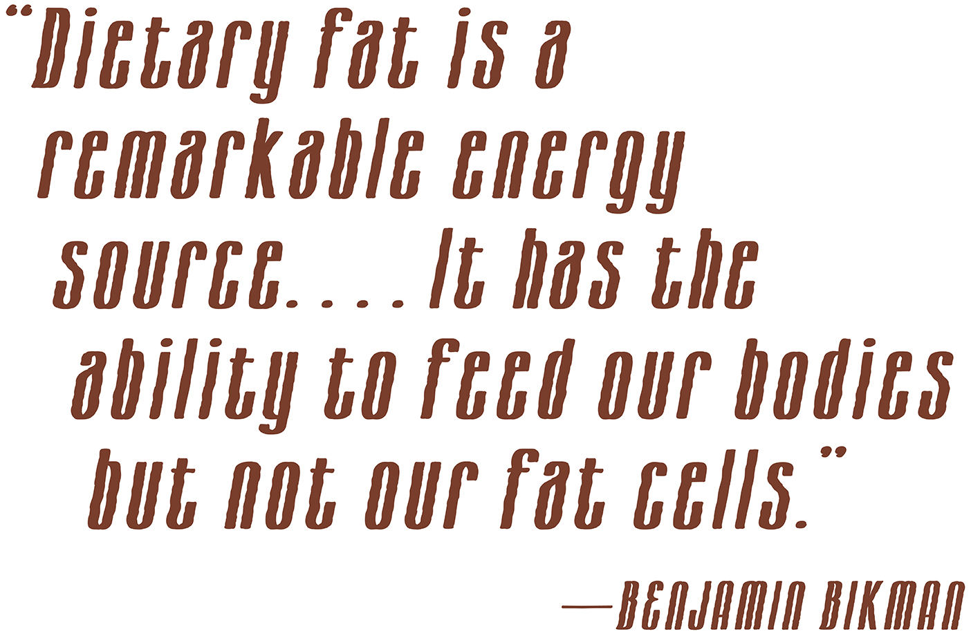 Designed quote: "Dietary fat is a remarkable energy source. . . It has the ability to feed our bodies but not our fat cells."