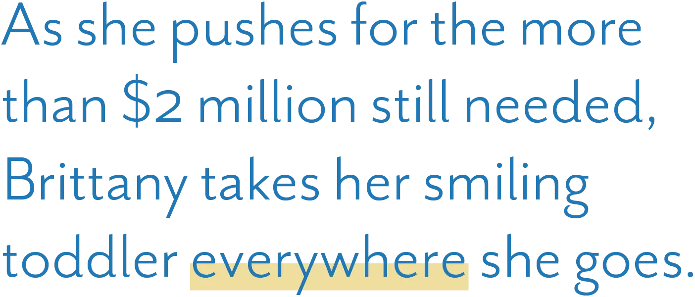 Pull quote text: "As she pushes for the more than $2 million still needed, Brittany takes her smiling toddler everywhere she goes.