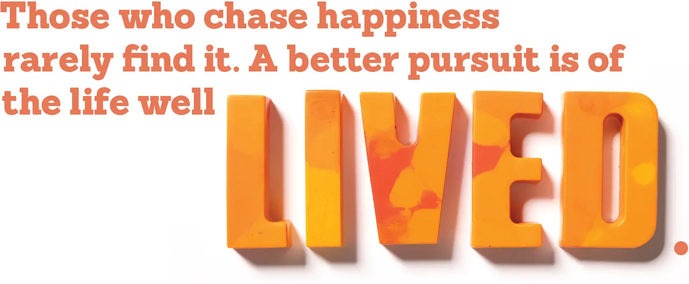 A quote that reads: Those who chase happiness rarely find it. A better pursuit is of the life well lived.