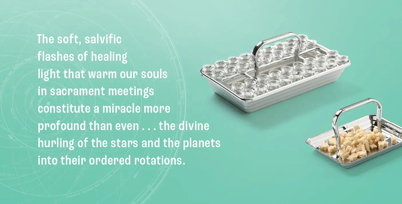 Some sacrament trays on a green background with text that reads "The soft, salvific flashes of light that warm our souls in sacrament meetings constitute a miracle more profound than even . . . the divine hurling of the stars and the planets into their ordered rotations."