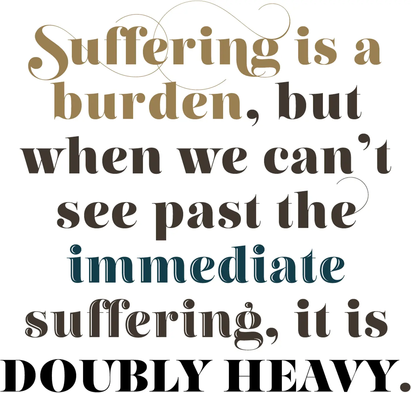 Suffering is a burden, but when we can't see past the immediate suffering, it is DOUBLY HEAVY.