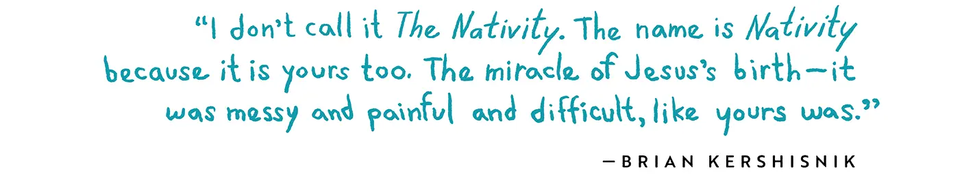 Pull quote: "I don't call it The Nativity. The name is Nativity because it's yours too. The miracle of Jesus's birth—it was messy and painful and difficult, like yours was."