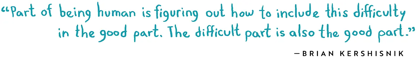 Quote: "Part of being human is figuring out how to include this difficulty in the good part. The difficult part is also the good part." —Brian Kershisnik