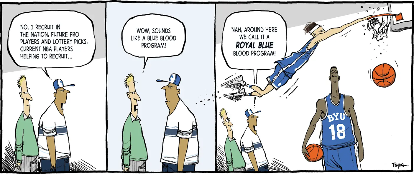 The comic has three segments. In the first, a BYU basketball fan says to another, "No. 1 recruit in the nation, future pro players and lottery picks, current NBA players helping to recruit..." In the second panel, the fan's friend responds, "Wow, sounds like a blue blood program!" In the third panel the two watch, amazed, as a basketball player makes a slam dunk, and the first fan says, "Nah, around here we call it a royal blue blood program!"