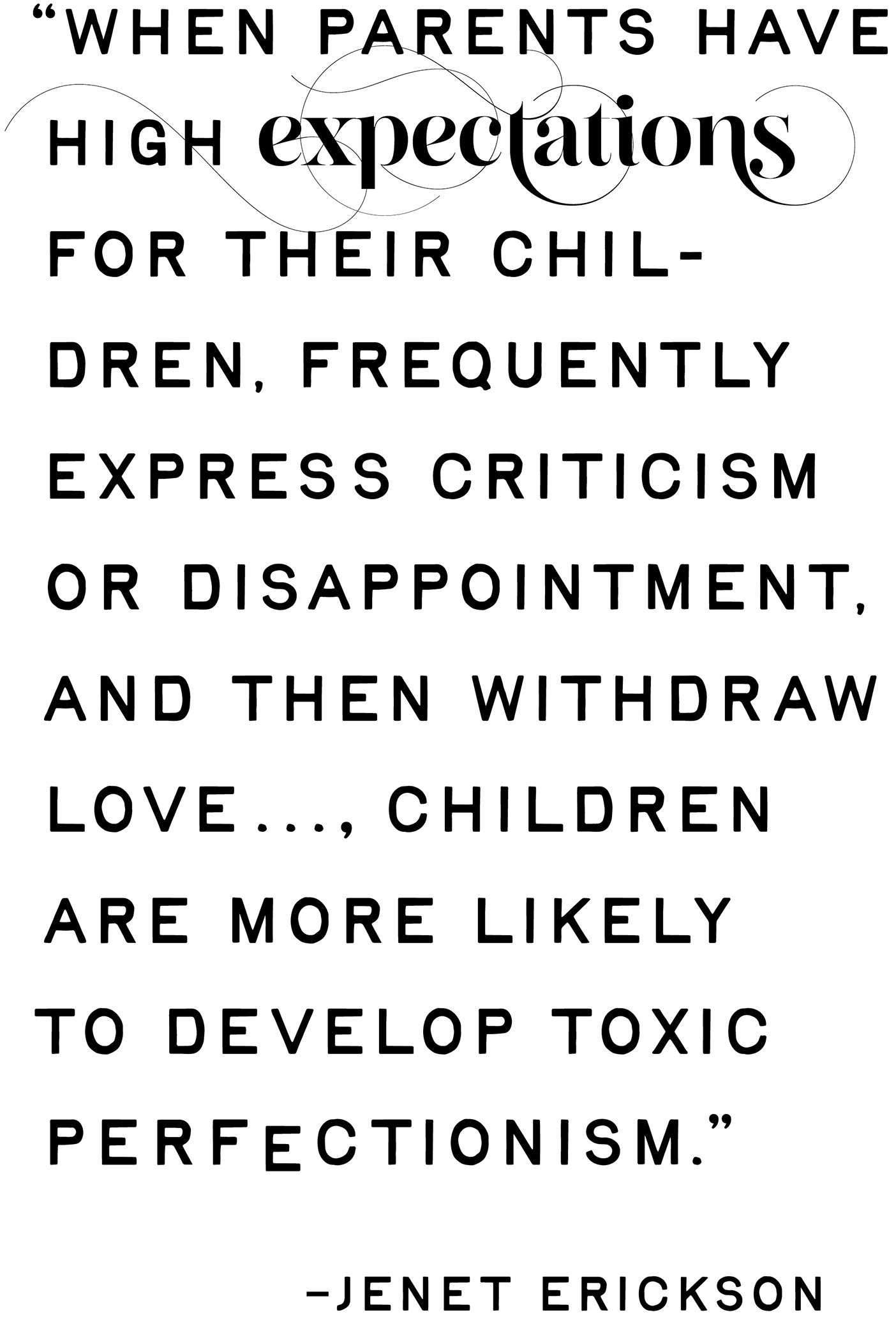 When parents ahve high expectations for their children, frequently express criticism or disappointment, and then withdraw love . . ., children are more likely to develop toxic perfectionism.