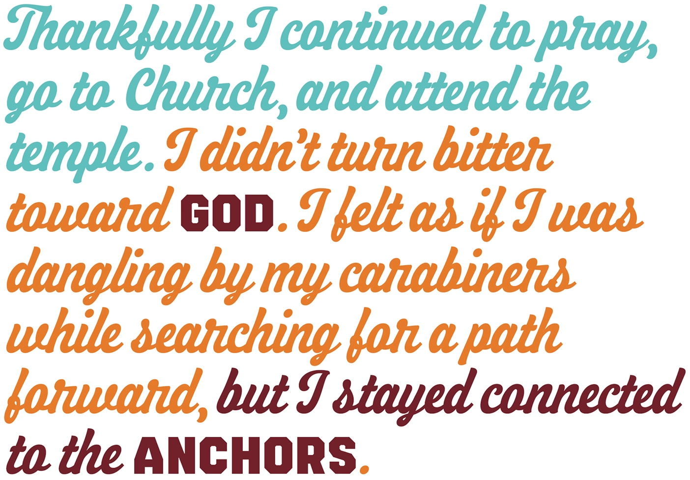 Thankfully I continued to pray, go to Church, and attend the temple. I didn’t turn bitter toward God. I felt as if I was dangling by my carabiners while searching for a path forward, but I stayed connected to the anchors.