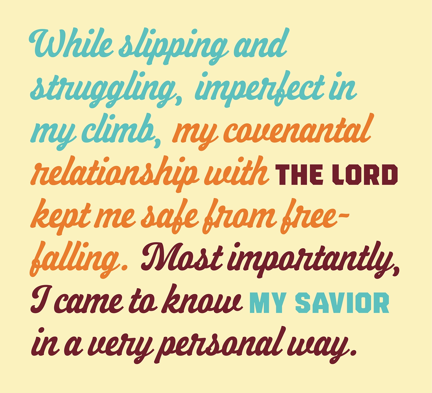 While slipping and struggling, imperfect in my climb, my covenantal relationship with the Lord kept me safe from free-falling. Most importantly, I came to know my Savior in a very personal way.